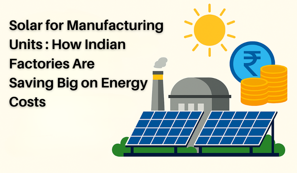 Solar for Manufacturing Units: How Indian Factories Are Saving Big on Energy Costs